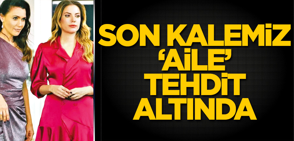 Son kalemiz olan ‘aile’ tehdit altında