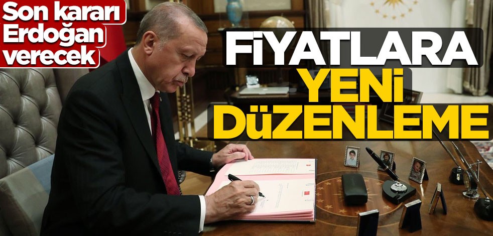 Son karar Erdoğan'ın! Fiyatlara düzenleme geliyor