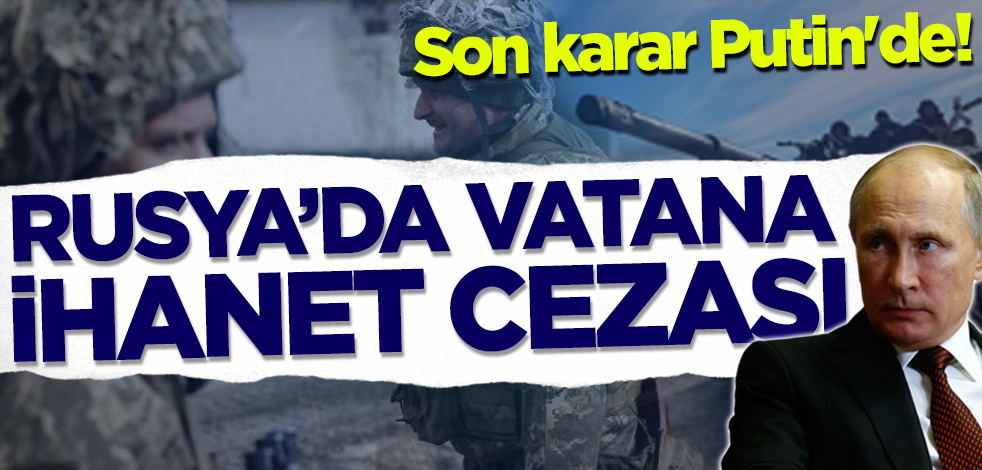 Son karar Putin'de! Rusya'da vatana ihanet cezası