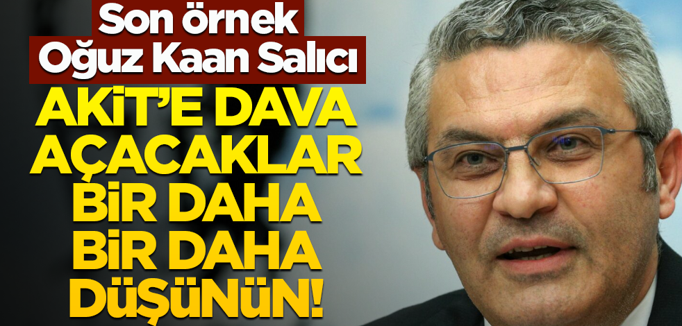 Son örnek Oğuz Kaan Salıcı! Akit’e dava açacaklar, bir daha bir daha düşünün