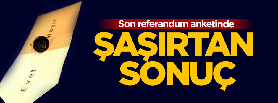 Son referandum anketinde şaşırtan sonuç
