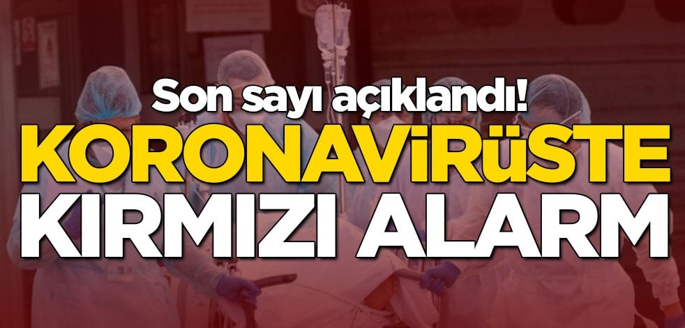 Son sayı açıklandı! Koronavirüste kırmızı alarm