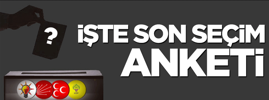 Son seçim anketi açıklandı