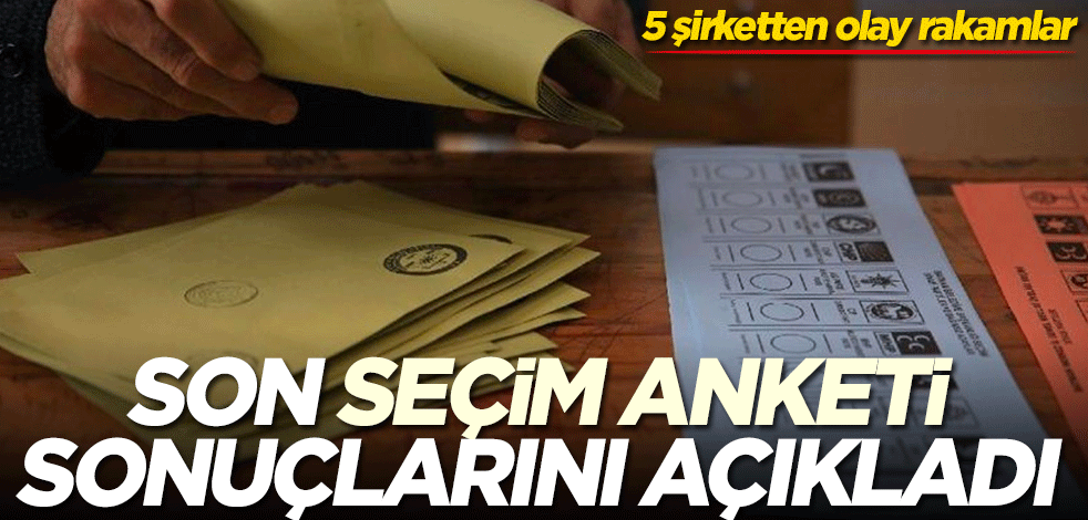 Son seçim anketi sonuçlarını açıkladı! 5 şirketten olay rakamlar