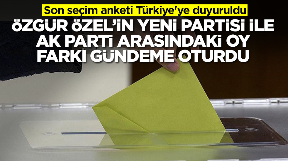 Son seçim anketi Türkiye'ye duyuruldu: Özgür Özel'in yeni partisi ile AK Parti arasındaki oy farkı olay oldu
