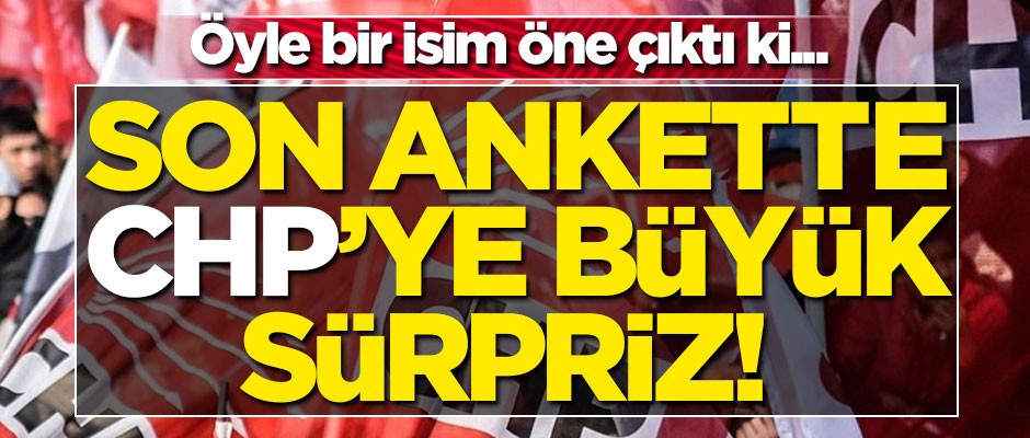 Son seçim anketinde CHP'ye büyük sürpriz! Öyle bir isim öne çıktı ki...