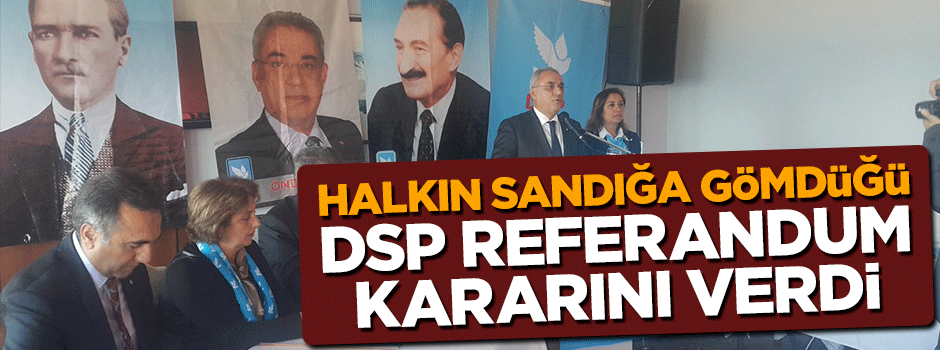Son seçimde sandığa gömülen DSP referandum kararını açıkladı