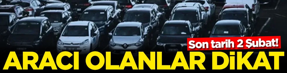 Son tarih 2 Şubat! Aracı olanlar dikkat