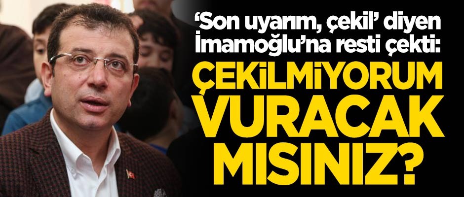 'Son uyarım, çekil' diyen Ekrem İmamoğlu'na resti çekti: Çekilmiyorum, vuracak mısın?