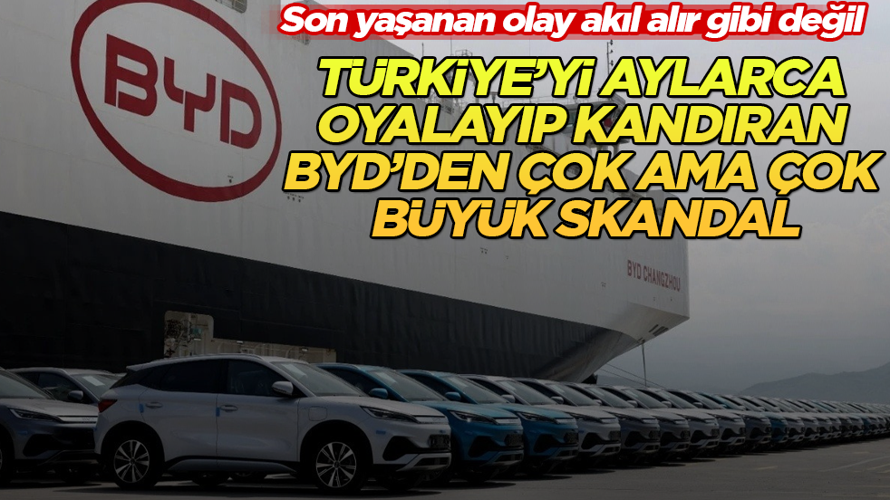 Son yaşanan olay akıl alır gibi değil! Türkiye’yi aylarca oyalayıp kandıran BYD’den çok büyük skandal