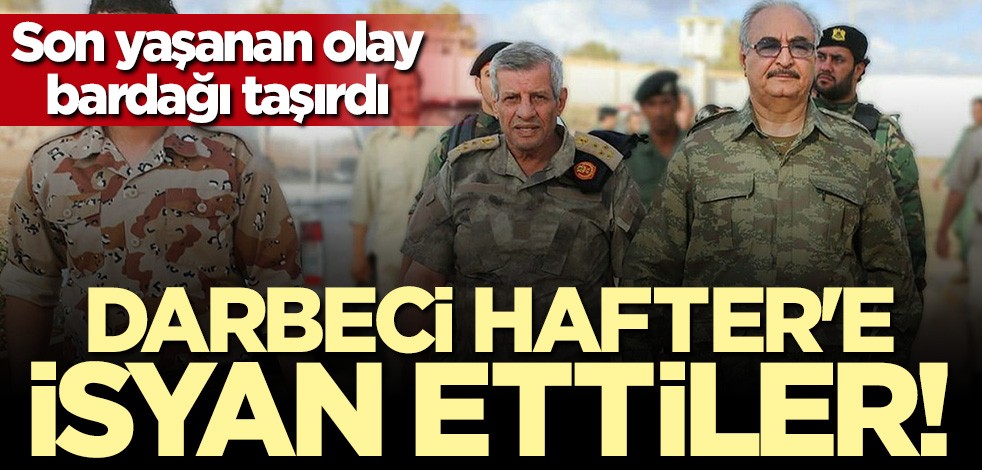 Son yaşanan olay bardağı taşırdı! Darbeci Hafter'e isyan ettiler