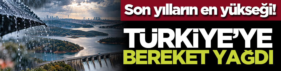 Son yılların en yükseği! Türkiye’ye bereket yağdı