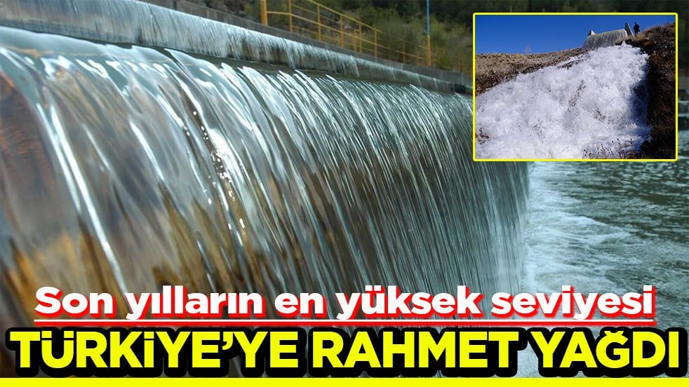 Son yılların en yüksek seviyesi Türkiye’ye rahmet yağdı