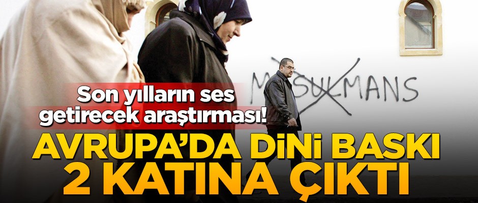 Son yılların ses getirecek araştırması! Avrupa’da dini baskı 2 katına çıktı