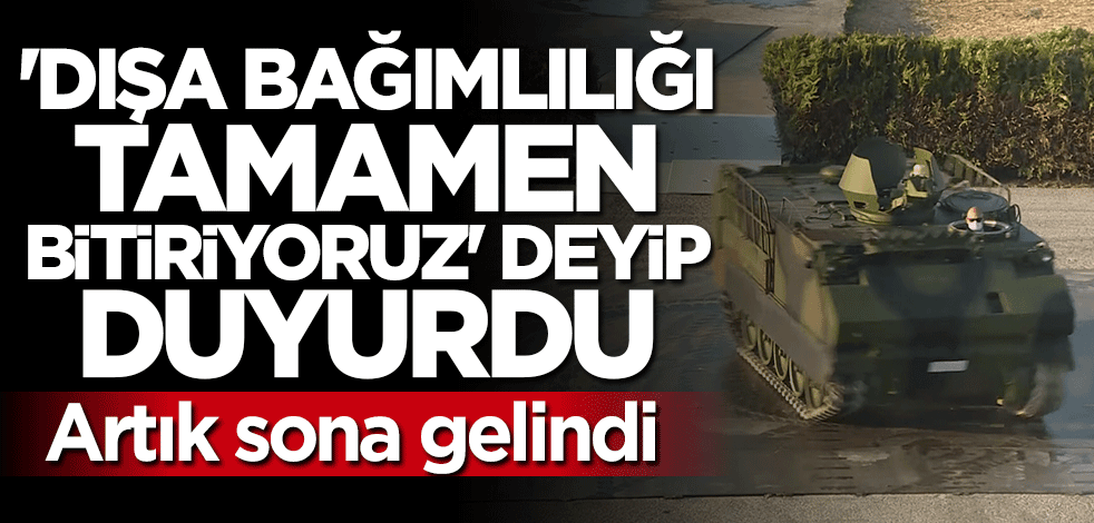 Sona gelindi... "Dışa bağımlılığı tamamen bitiriyoruz" deyip duyurdu