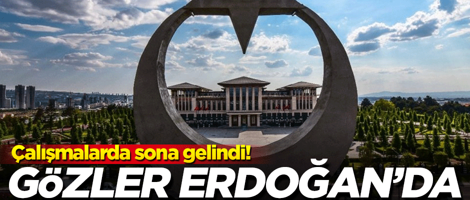 Sona gelindi! Gözler artık Erdoğan'da