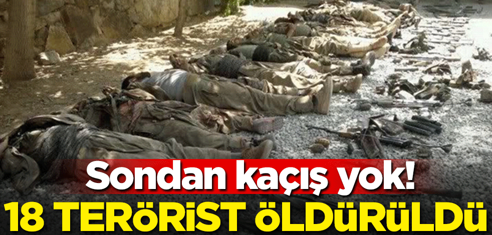 Sondan kaçış yok! 18 terörist daha öldürüldü