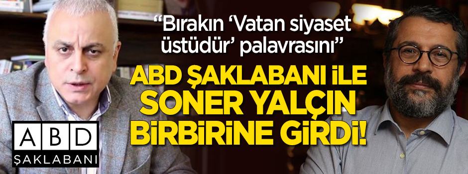 Soner Yalçın ile ABD Şaklabanı birbirine girdi! "Bırakın 'vatan siyaset üstüdür' palavrasını"