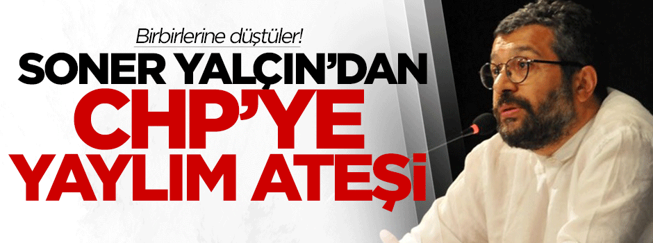 Soner Yalçın'dan CHP'ye yaylım ateşi