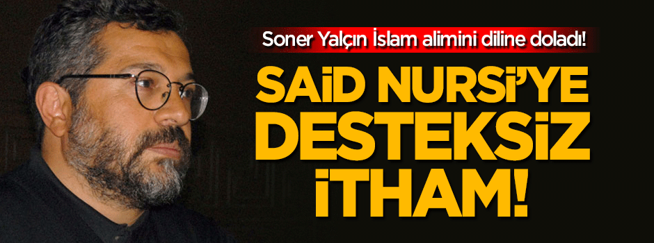 Soner Yalçın'dan Said Nursi'den desteksiz itham!
