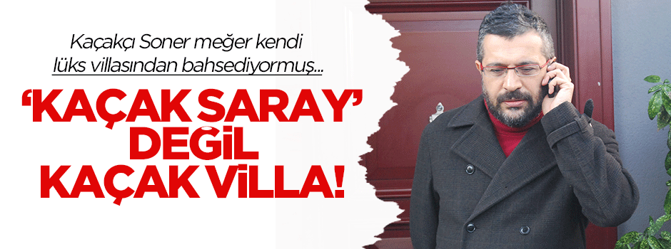 Soner Yalçın'ın lüks villası kaçak çıktı