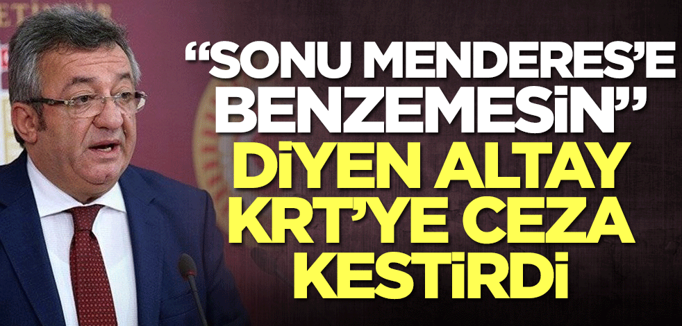 "Sonu Menderes'e benzemesin" diyen Engin Altay, KRT'ye ceza getirdi