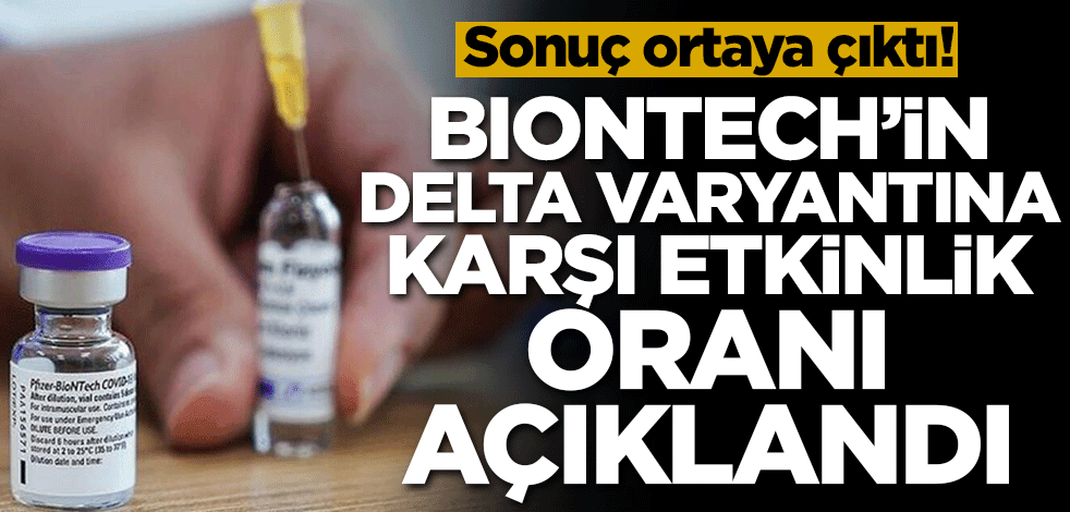 Sonuç ortaya çıktı! BioNTech'in Delta varyantına karşı etkinlik oranı açıklandı