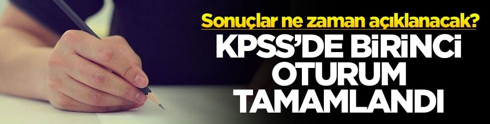 Sonuçlar ne zaman açıklanacak? KPSS'de birinci oturum tamamlandı