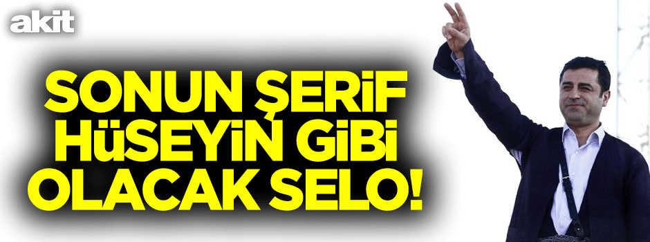 Sonun Şerif Hüseyin gibi olacak Selo!