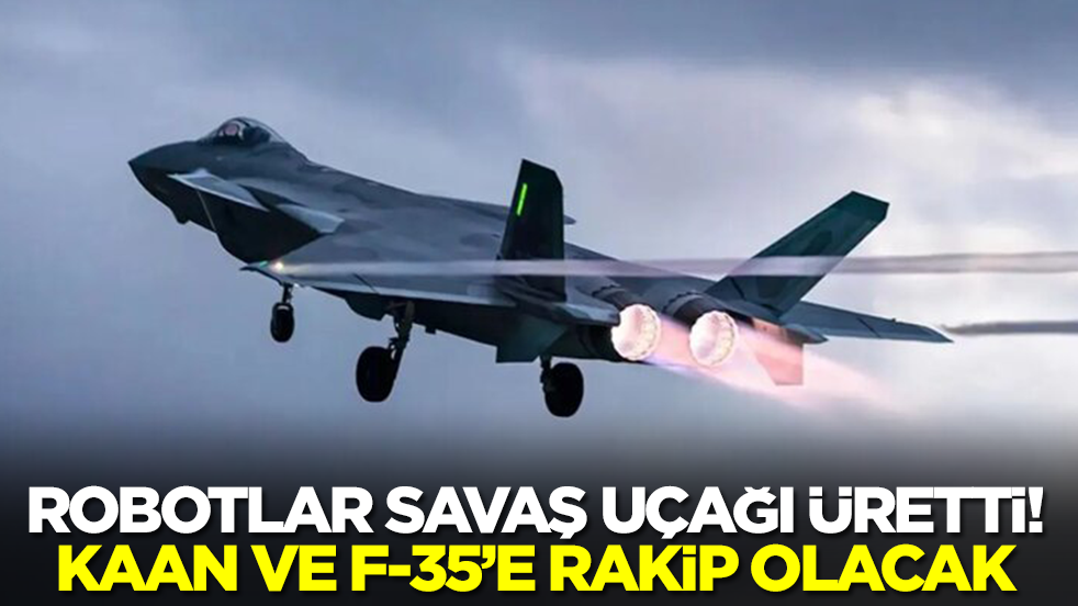 Sonunda bu da oldu: Robotlar savaş uçağı üretti, Kaan ve F-35'e rakip olacak