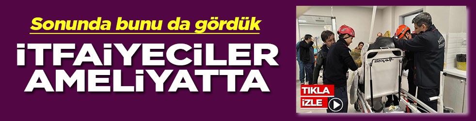 Sonunda bunu da gördük İtfaiyeciler ameliyatta