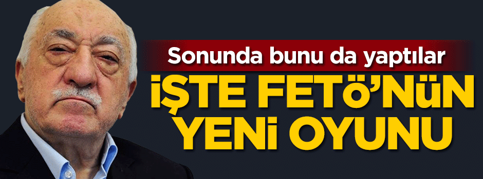 Sonunda bunu da yaptılar... İşte FETÖ'nün yeni oyunu