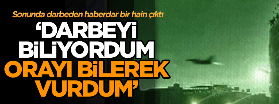 Sonunda darbeyi bilen bir hain çıktı: Darbeyi biliyordum, orayı bilerek vurdum