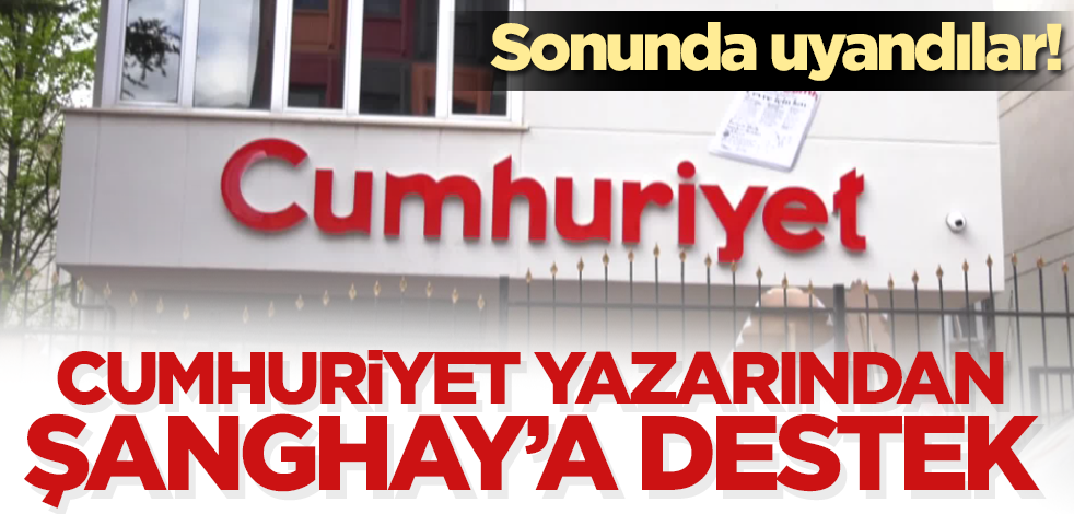 Sonunda uyandılar! Cumhuriyet yazarından Şanghay'a destek!