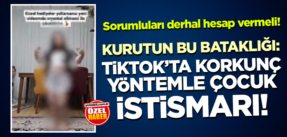Sorumluları derhal hesap vermeli! Kurutun bu bataklığı: TikTok'ta korkunç yöntemle çocuk istismarı