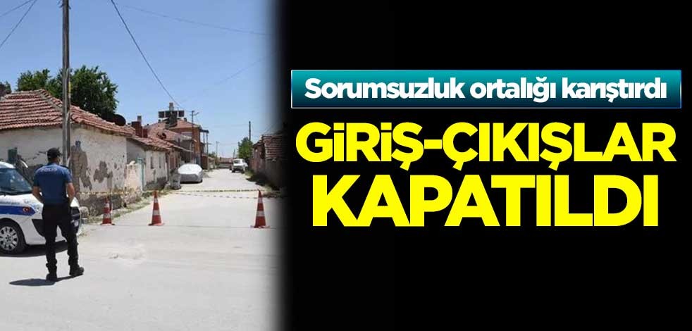Sorumsuzluk ortalığı karıştırdı! Giriş-çıkışlar kapatıldı