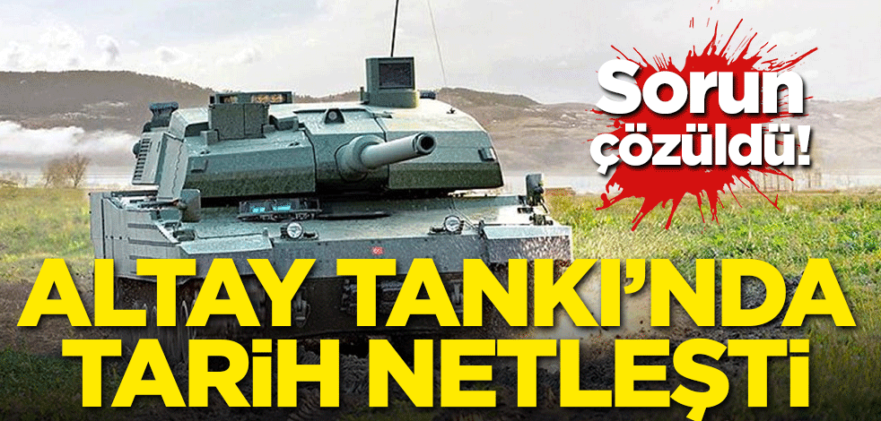 Sorun çözüldü! Altay Tankı'nda tarih netleşti