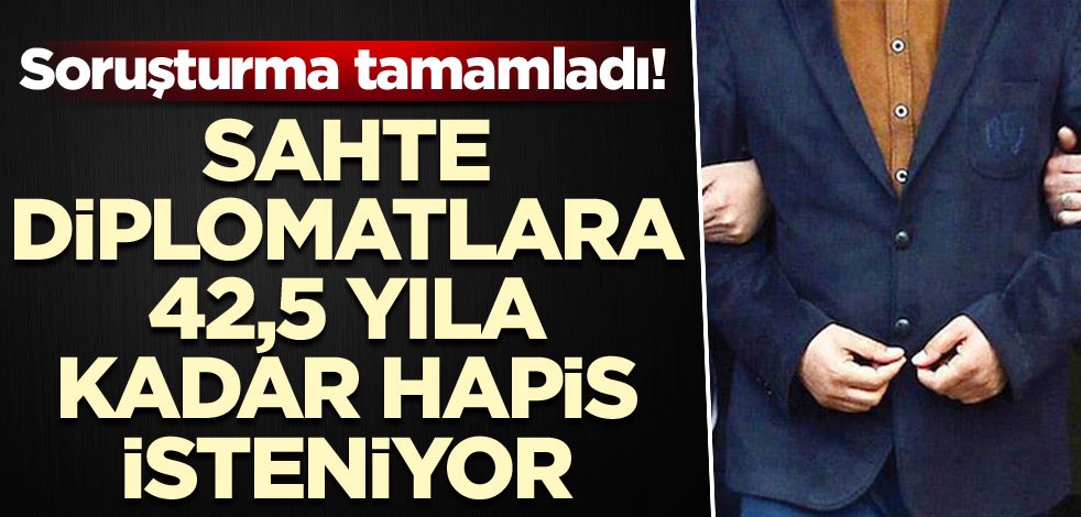 Soruşturma tamamlandı! Sahte diplomatlara 42,5 yıla kadar hapis isteniyor