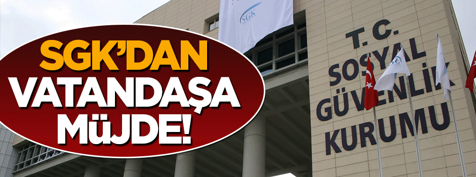 Sosyal Güvenlik Kurumu'ndan vatandaşlara müjde