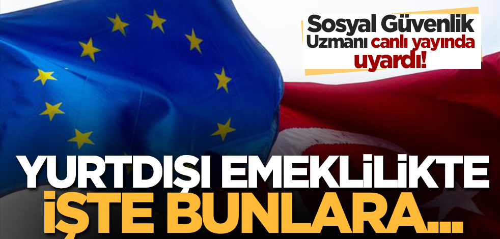 Sosyal Güvenlik Uzmanı Ersin Konar’dan yurtdışında yaşayan Türklere dikkat çeken uyarılar
