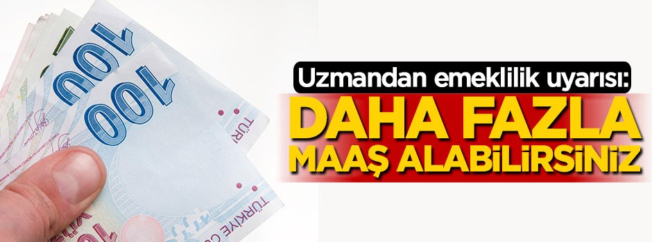 Sosyal Güvenlik Uzmanı'ndan emeklilik uyarısı: Daha fazla maaş alabilirsiniz