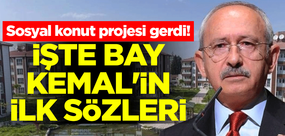 Sosyal konut projesi gerdi! İşte Bay Kemal'in ilk sözleri