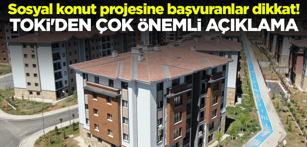 Sosyal konut projesine başvuranlar dikkat! TOKİ'den çok önemli açıklama