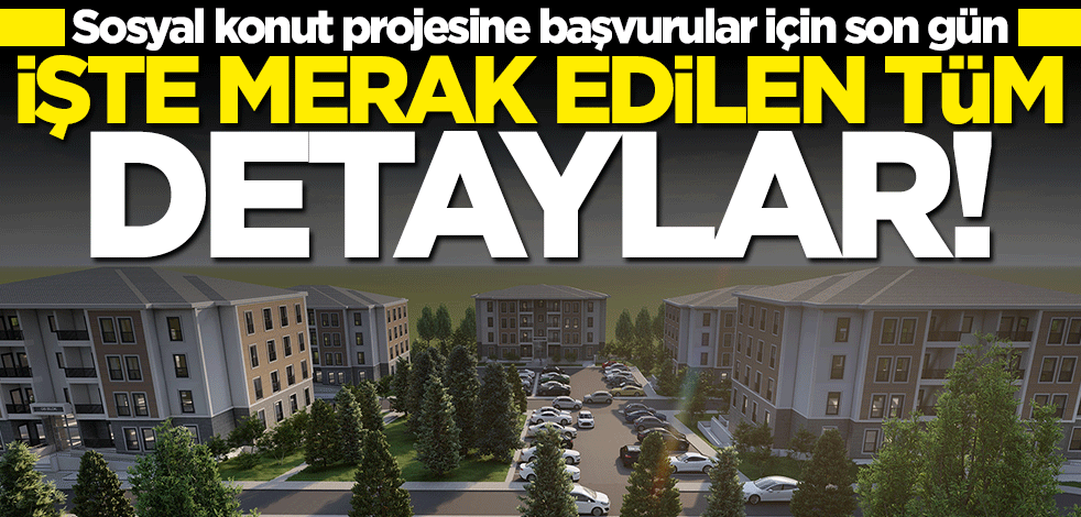 Sosyal konut projesine başvurular için son gün! İşte merak edilen tüm detaylar