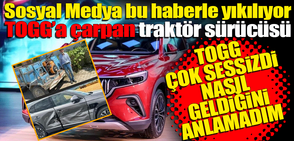 Sosyal Medya bu haberle yıkılıyor! TOGG’a çarpan traktör soförü: O kadar sessizdi ki nasıl geldiğini anlamadım