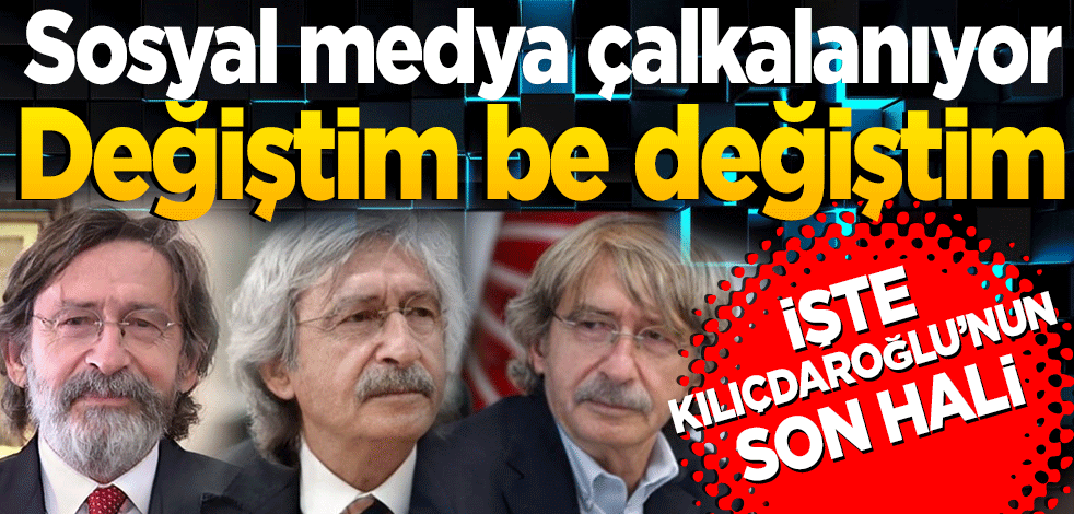 Sosyal medya çalkalanıyor! İşte Kılıçdaroğlu’nun son hali