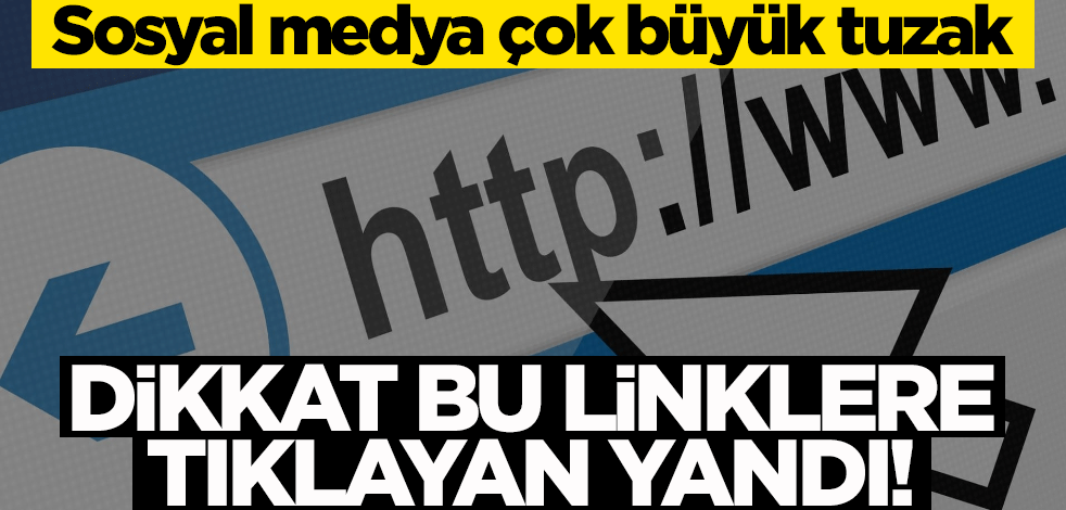 Sosyal medya çok büyük tuzak… Dikkat, bu linklere tıklayan yandı!