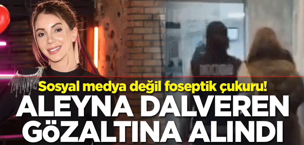 Sosyal medya değil foseptik çukuru! Aleyna Dalveren gözaltına alındı