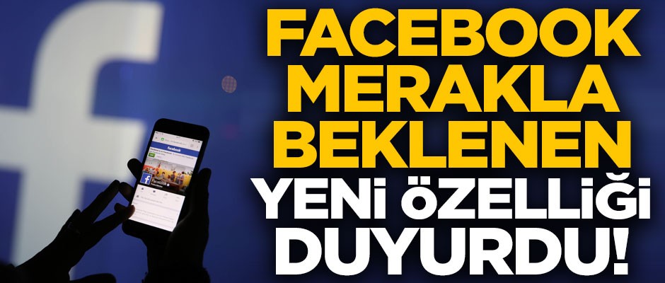 Sosyal medya devi Facebook, merakla beklenen yeni özelliği duyurdu