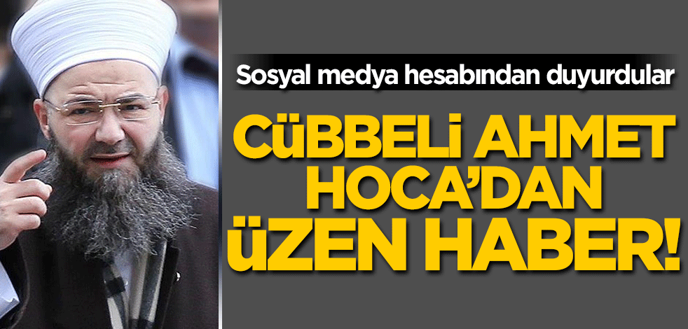 Sosyal medya hesabından duyurdular! Cübbeli Ahmet Hoca'dan üzen haber